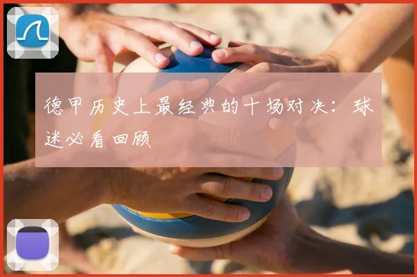 德甲历史上最经典的十场对决：球迷必看回顾