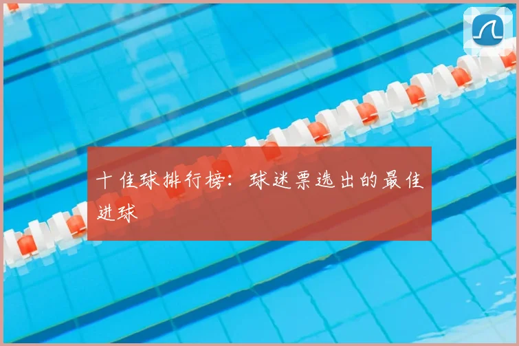 十佳球排行榜:球迷票选出的最佳进球