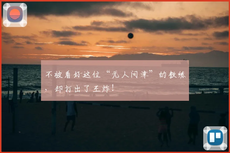 不被看好这位“无人问津”的教练，却打出了王炸！