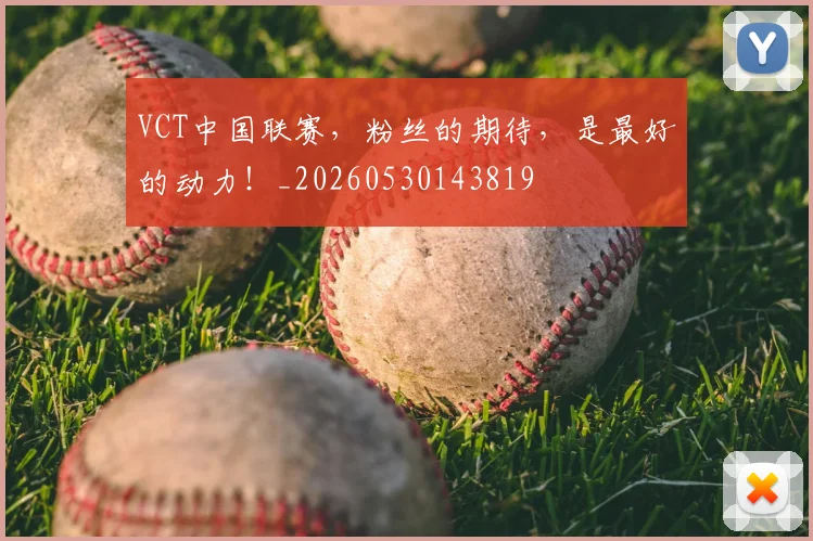 VCT中国联赛,粉丝的期待,是最好的动力!_20260530143819
