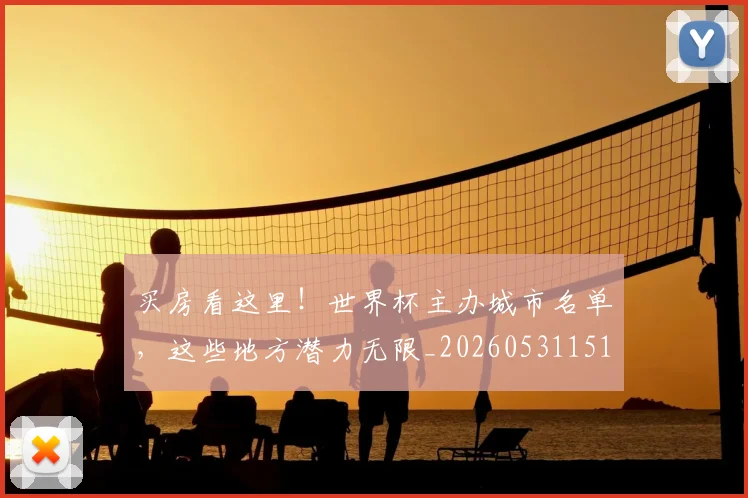 买房看这里！世界杯主办城市名单，这些地方潜力无限_20260531151639_20260703212759