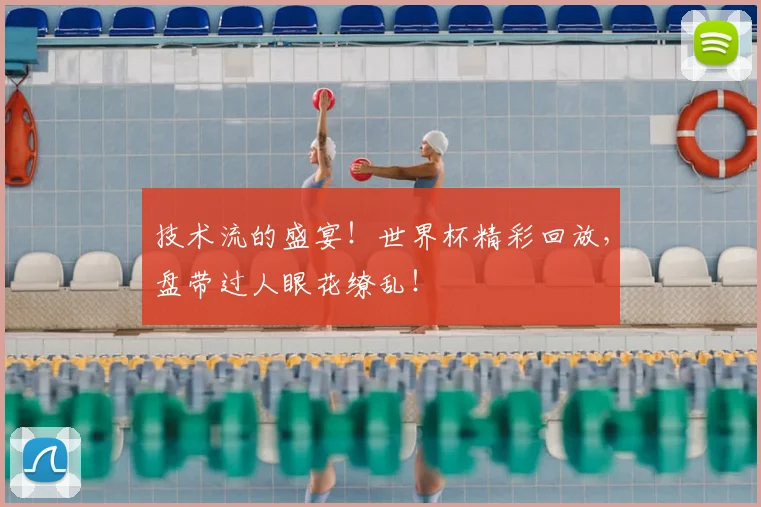 技术流的盛宴！世界杯精彩回放，盘带过人眼花缭乱！