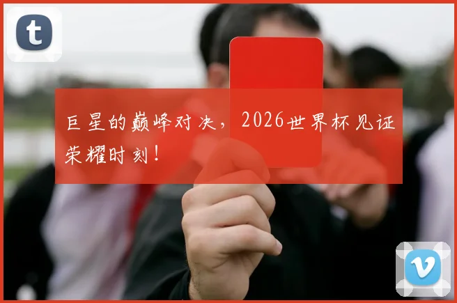 巨星的巅峰对决，2026世界杯见证荣耀时刻！
