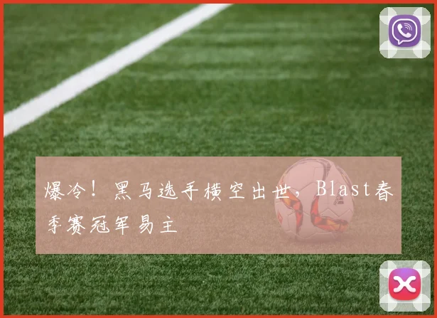 爆冷！黑马选手横空出世，Blast春季赛冠军易主