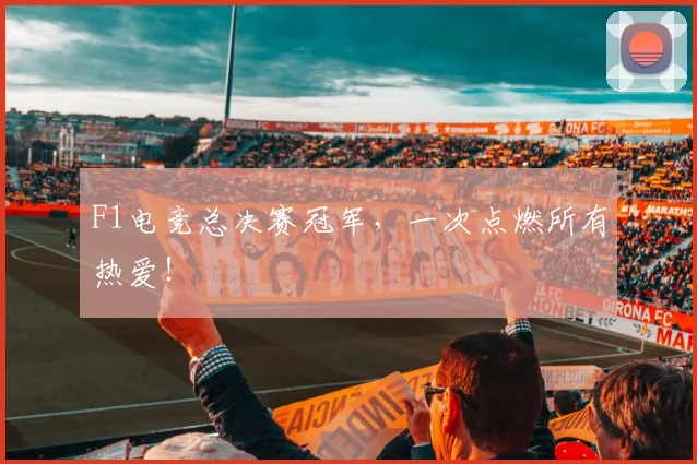 F1电竞总决赛冠军，一次点燃所有热爱！
