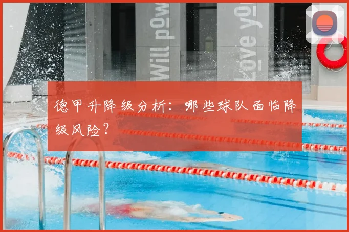德甲升降级分析：哪些球队面临降级风险？