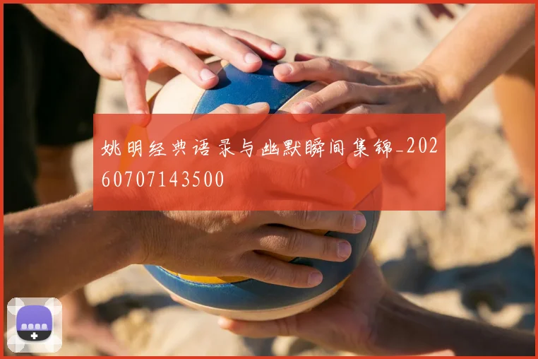 姚明经典语录与幽默瞬间集锦_20260707143500