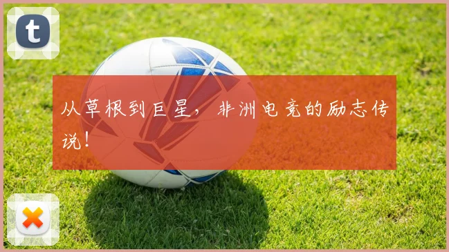 从草根到巨星，非洲电竞的励志传说！