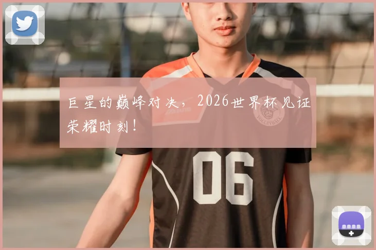 巨星的巅峰对决，2026世界杯见证荣耀时刻！