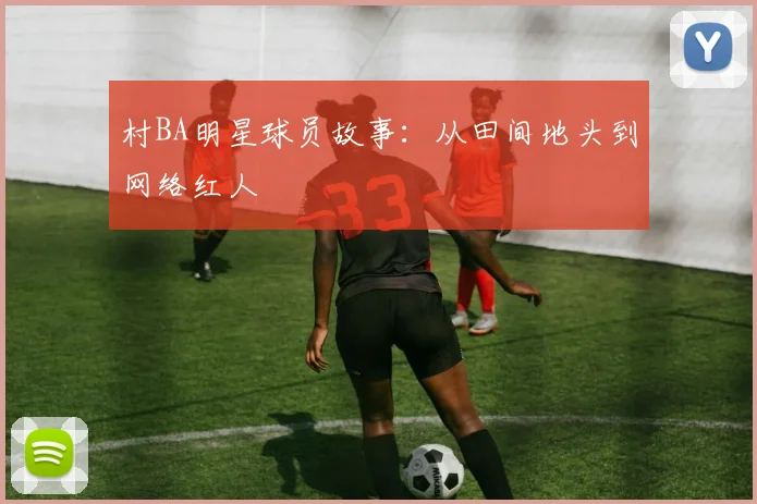 村BA明星球员故事：从田间地头到网络红人