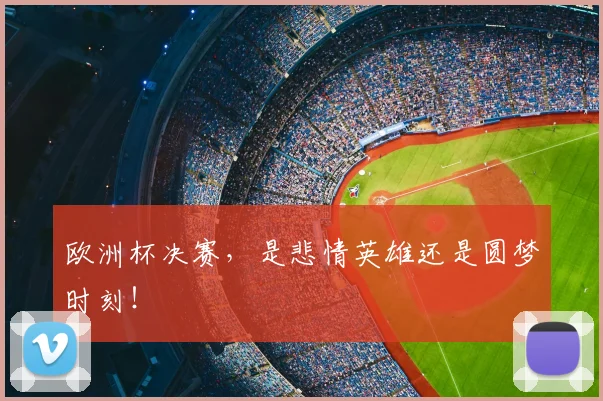 欧洲杯决赛，是悲情英雄还是圆梦时刻！
