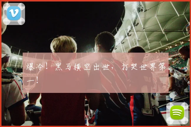 爆冷！黑马横空出世，打哭世界第一！