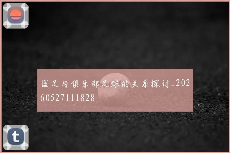国足与俱乐部足球的关系探讨_20260527111828