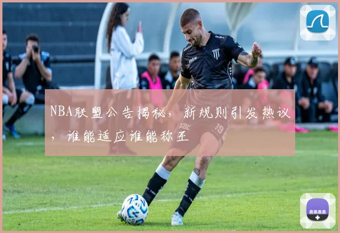 NBA联盟公告揭秘，新规则引发热议，谁能适应谁能称王