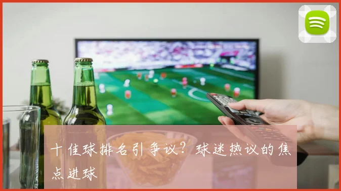 十佳球排名引争议?球迷热议的焦点进球