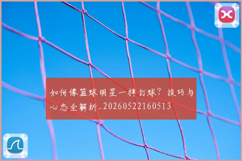 如何像篮球明星一样打球?技巧与心态全解析_20260522160513