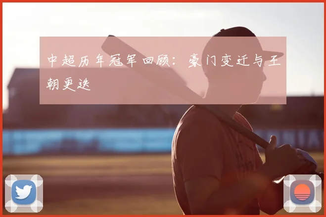 中超历年冠军回顾：豪门变迁与王朝更迭