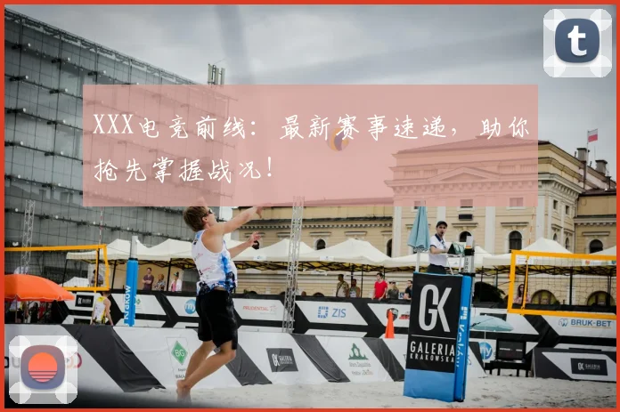XXX电竞前线：最新赛事速递，助你抢先掌握战况！