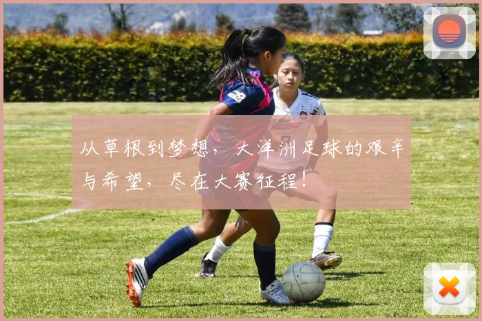 从草根到梦想，大洋洲足球的艰辛与希望，尽在大赛征程！