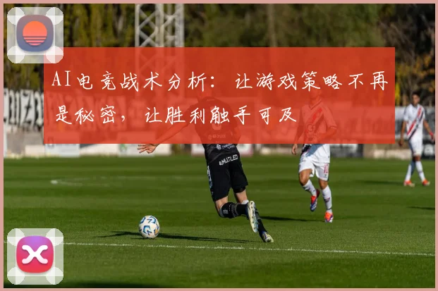 AI电竞战术分析：让游戏策略不再是秘密，让胜利触手可及