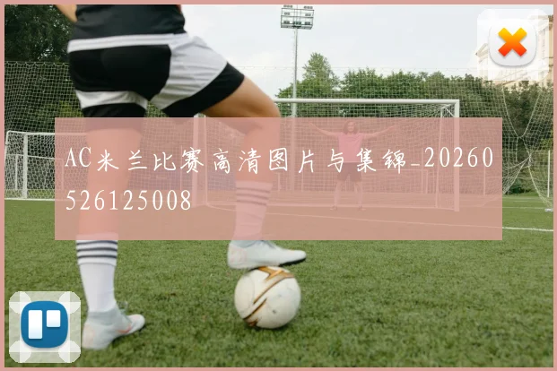AC米兰比赛高清图片与集锦_20260526125008