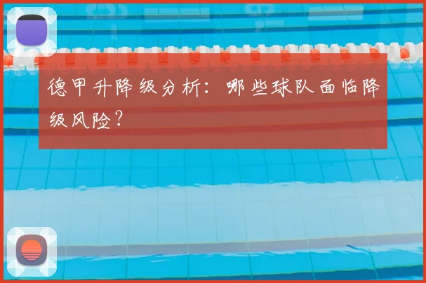 德甲升降级分析：哪些球队面临降级风险？