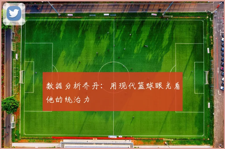 数据分析乔丹:用现代篮球眼光看他的统治力