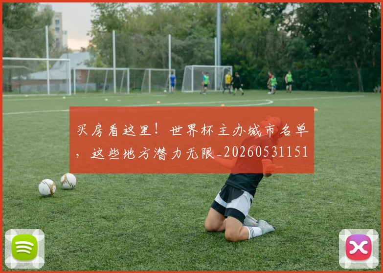 买房看这里！世界杯主办城市名单，这些地方潜力无限_20260531151639_20260703212759