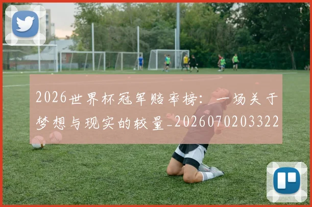 2026世界杯冠军赔率榜：一场关于梦想与现实的较量_20260702033227