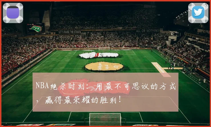 NBA绝杀时刻：用最不可思议的方式，赢得最荣耀的胜利！