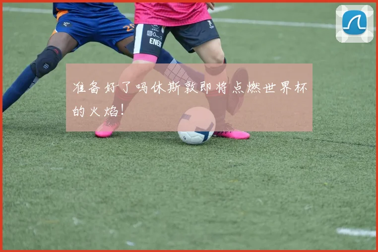 准备好了吗休斯敦即将点燃世界杯的火焰！