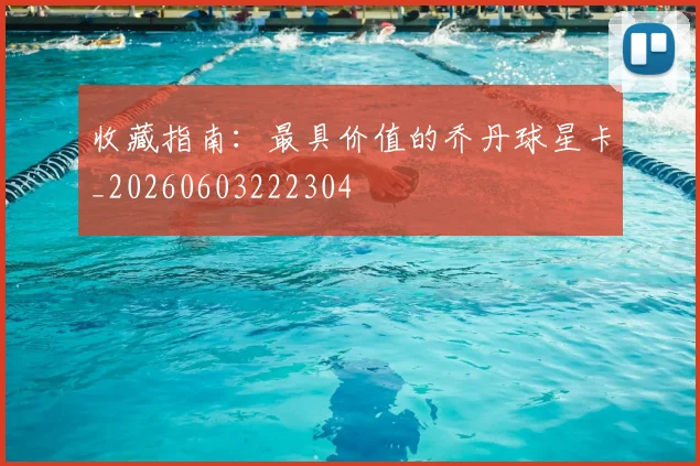 收藏指南：最具价值的乔丹球星卡_20260603222304