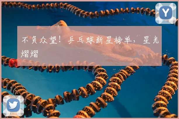 不负众望！乒乓球新星榜单，星光熠熠