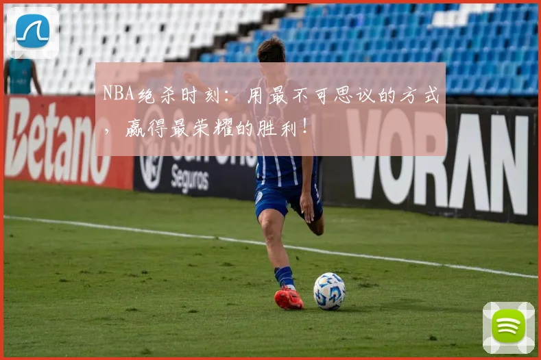 NBA绝杀时刻：用最不可思议的方式，赢得最荣耀的胜利！