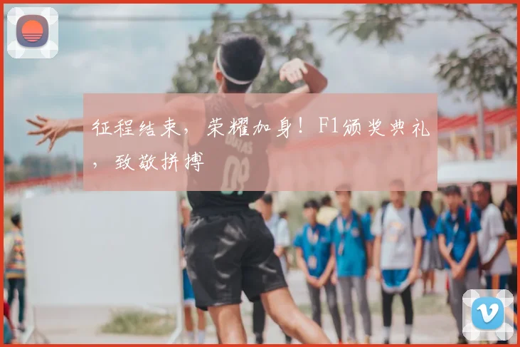 征程结束，荣耀加身！F1颁奖典礼，致敬拼搏