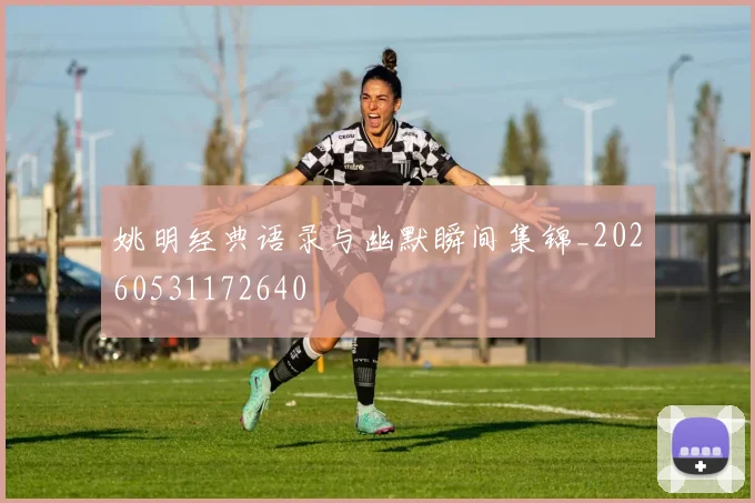 姚明经典语录与幽默瞬间集锦_20260531172640