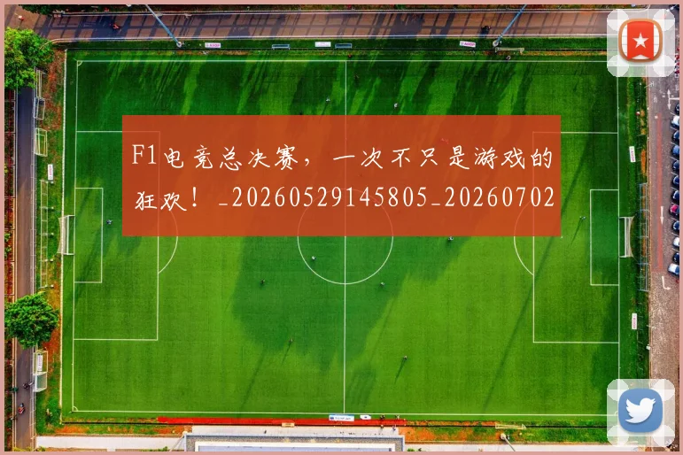 F1电竞总决赛,一次不只是游戏的狂欢!_20260529145805_20260702043323