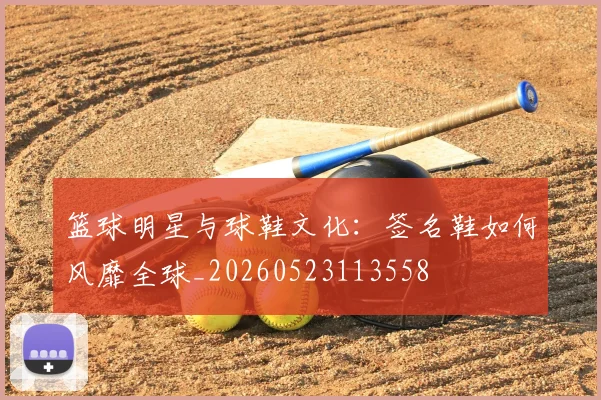 篮球明星与球鞋文化：签名鞋如何风靡全球_20260523113558