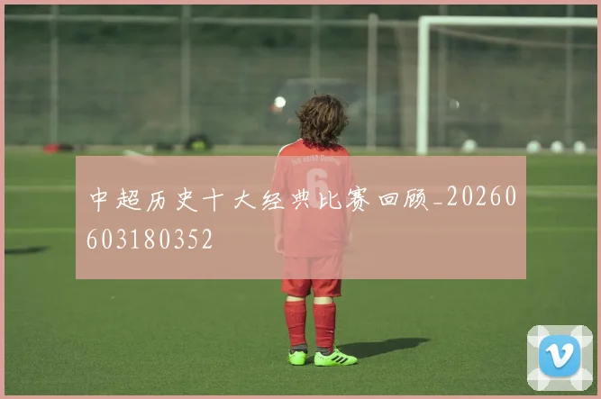 中超历史十大经典比赛回顾_20260603180352