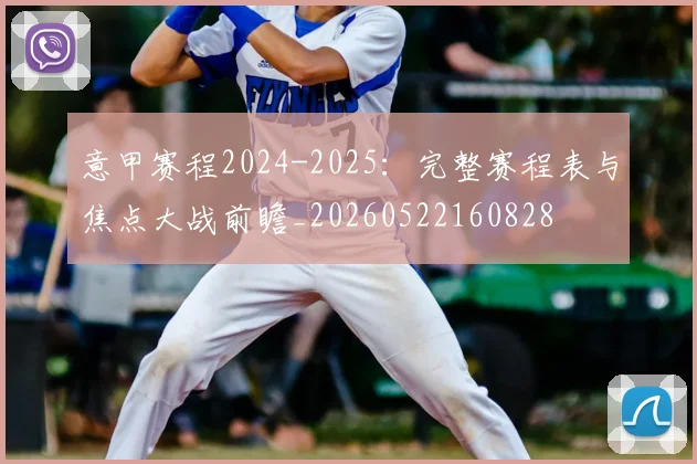 意甲赛程2024-2025：完整赛程表与焦点大战前瞻_20260522160828