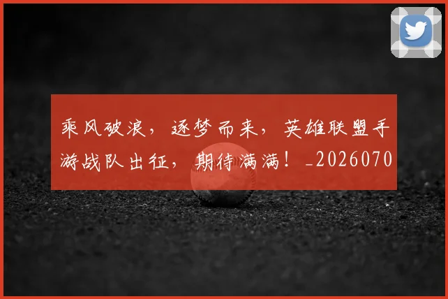 乘风破浪,逐梦而来,英雄联盟手游战队出征,期待满满!_20260703212754