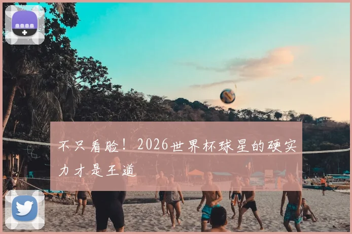 不只看脸！2026世界杯球星的硬实力才是王道