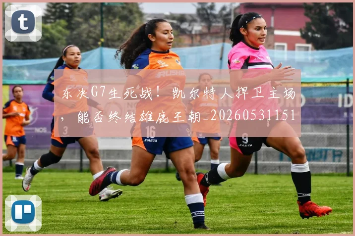 东决G7生死战！凯尔特人捍卫主场，能否终结雄鹿王朝_20260531151458