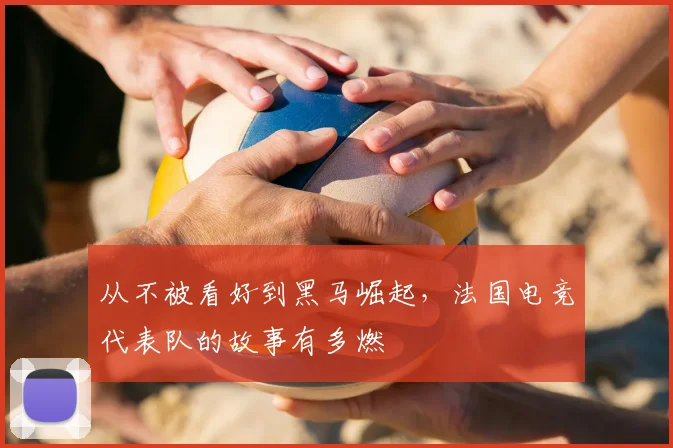 从不被看好到黑马崛起，法国电竞代表队的故事有多燃