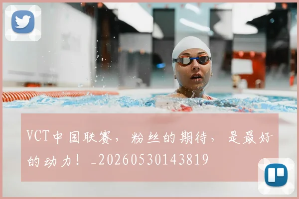 VCT中国联赛，粉丝的期待，是最好的动力！_20260530143819