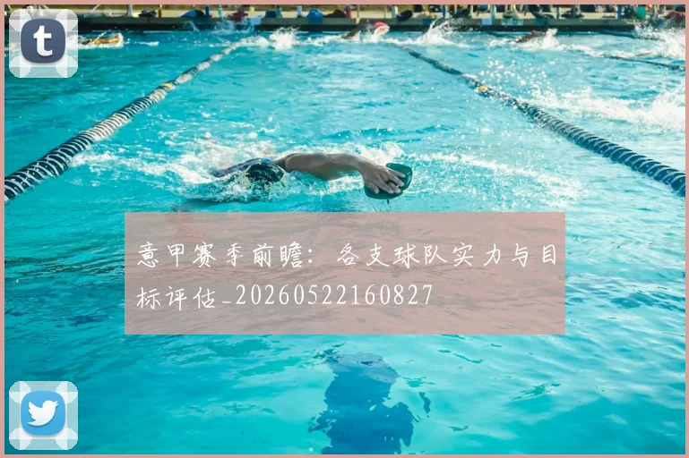 意甲赛季前瞻:各支球队实力与目标评估_20260522160827